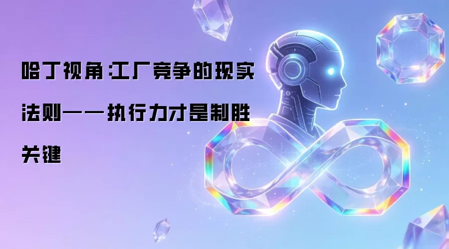 哈丁视角：工厂竞争的现实法则——执行力才是制胜关键
