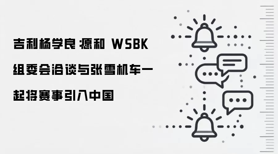 吉利杨学良:愿和 WSBK 组委会洽谈与张雪机车一起将赛事引入中国