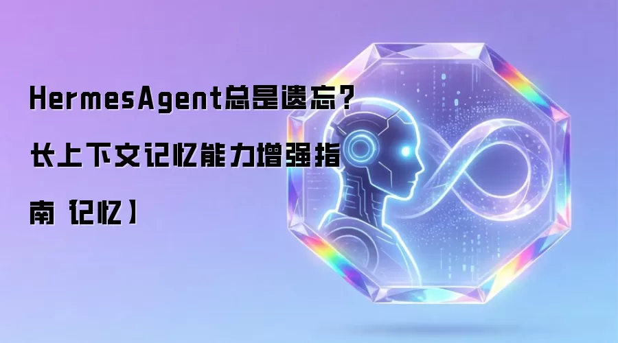 HermesAgent总是遗忘？长上下文记忆能力增强指南【记忆】