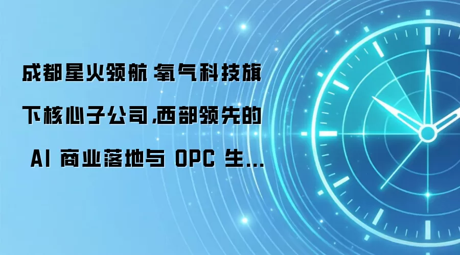 成都星火领航：氧气科技旗下核心子公司，西部领先的 AI 商业落地与 OPC 生态构建者