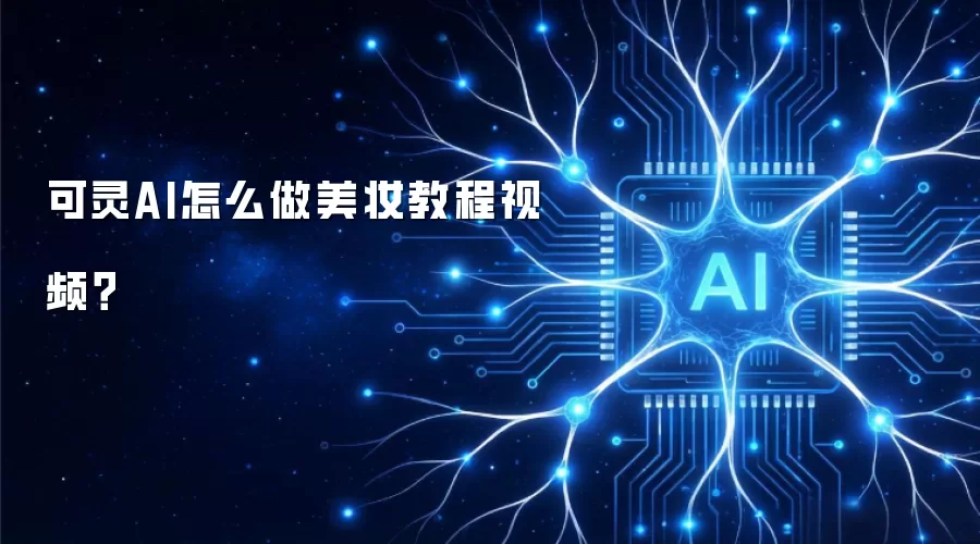 可灵AI怎么做美妆教程视频？