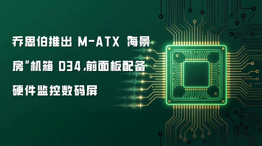 乔思伯推出 M-ATX“海景房”机箱 D34，前面板配备硬件监控数码屏