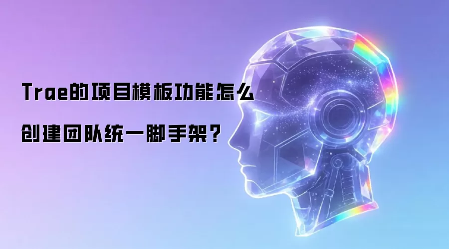 Trae的项目模板功能怎么创建团队统一脚手架？