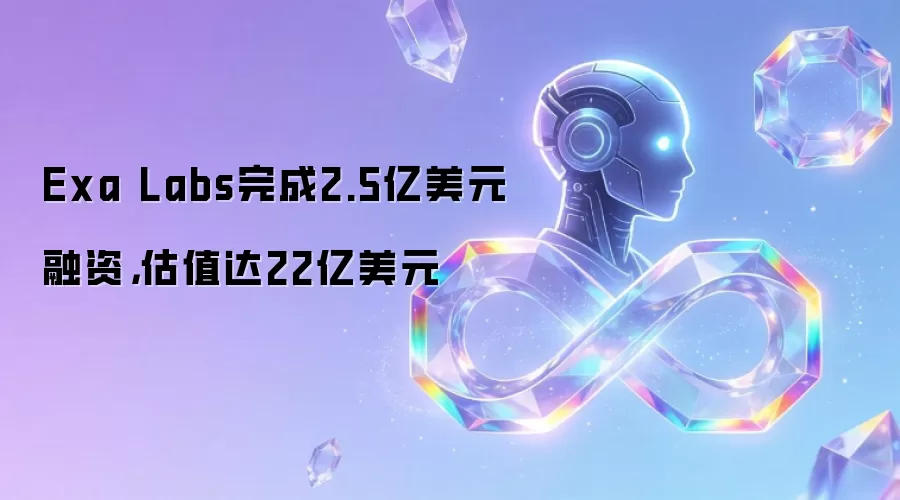 Exa Labs完成2.5亿美元融资,估值达22亿美元