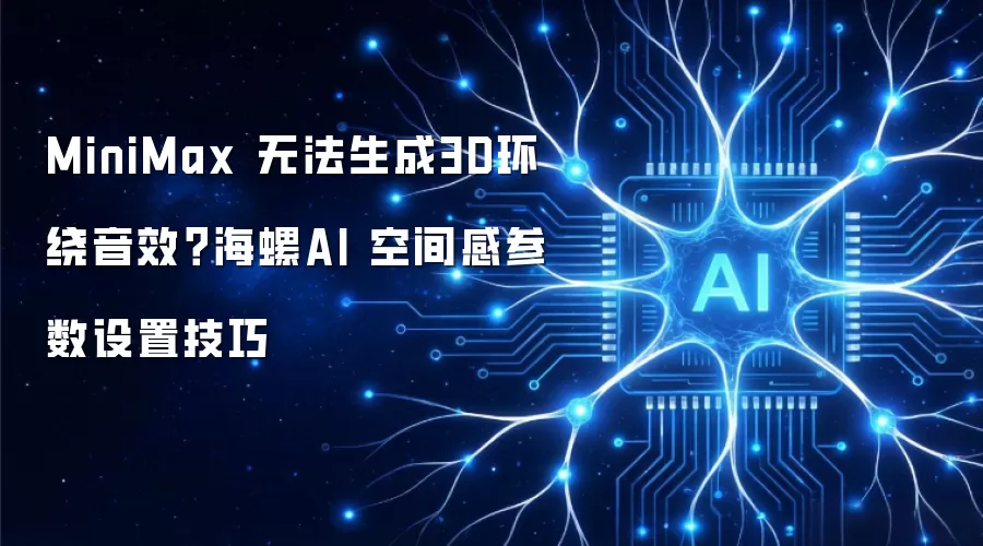 MiniMax 无法生成3D环绕音效?海螺AI 空间感参数设置技巧