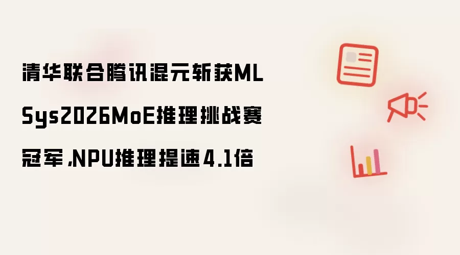 清华联合腾讯混元斩获MLSys2026MoE推理挑战赛冠军,NPU推理提速4.1倍