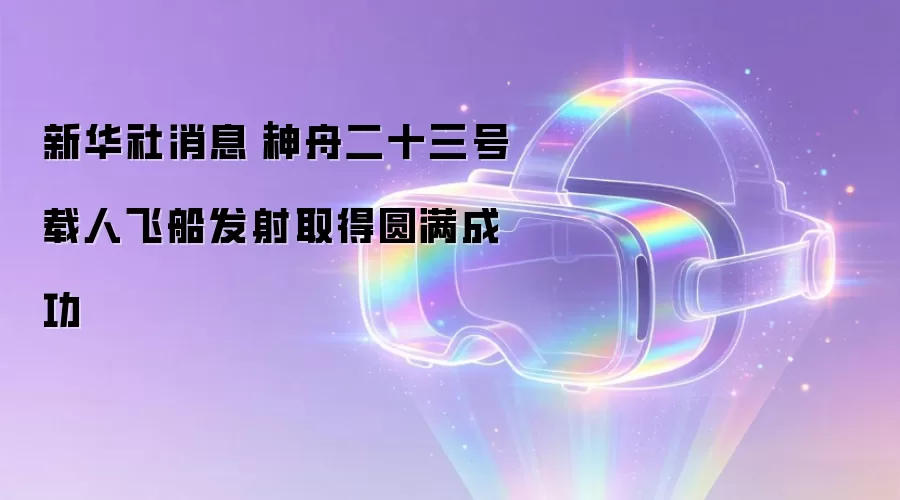 新华社消息｜神舟二十三号载人飞船发射取得圆满成功