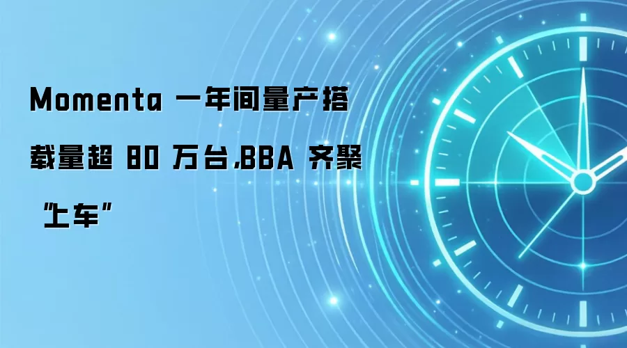 Momenta 一年间量产搭载量超 80 万台,BBA 齐聚“上车”