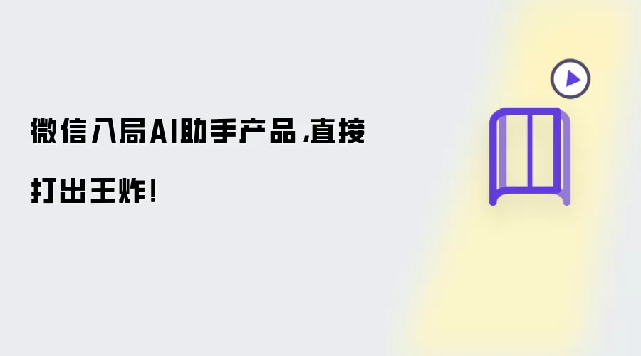 微信入局AI助手产品，直接打出王炸！