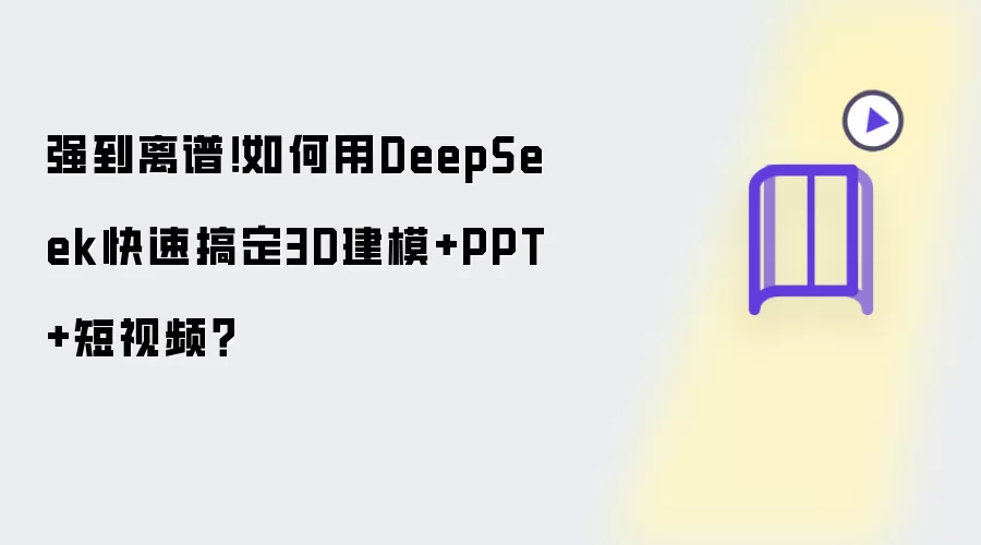 强到离谱!如何用DeepSeek快速搞定3D建模+PPT+短视频?
