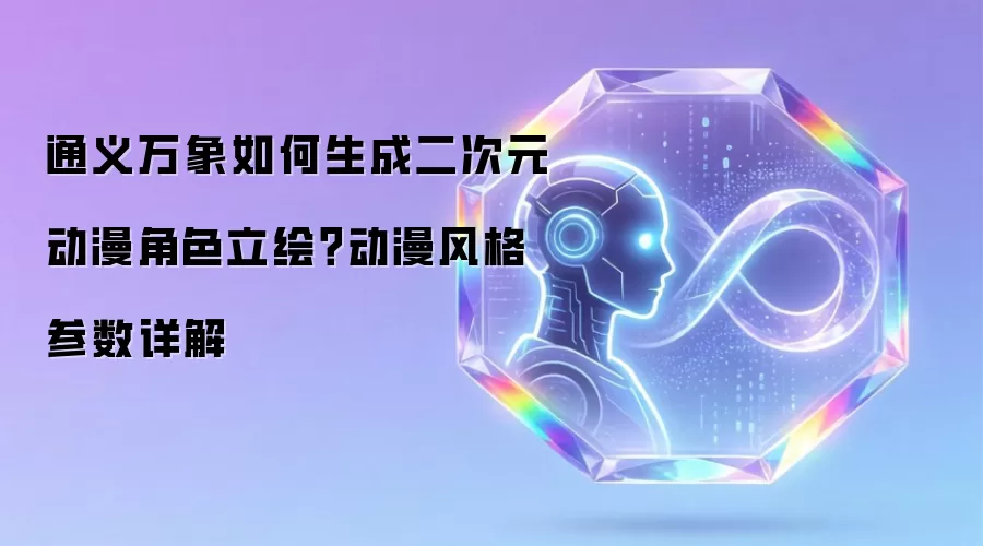 通义万象如何生成二次元动漫角色立绘?动漫风格参数详解