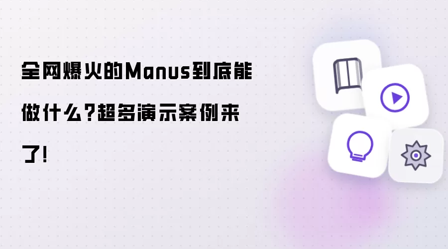 全网爆火的Manus到底能做什么?超多演示案例来了!