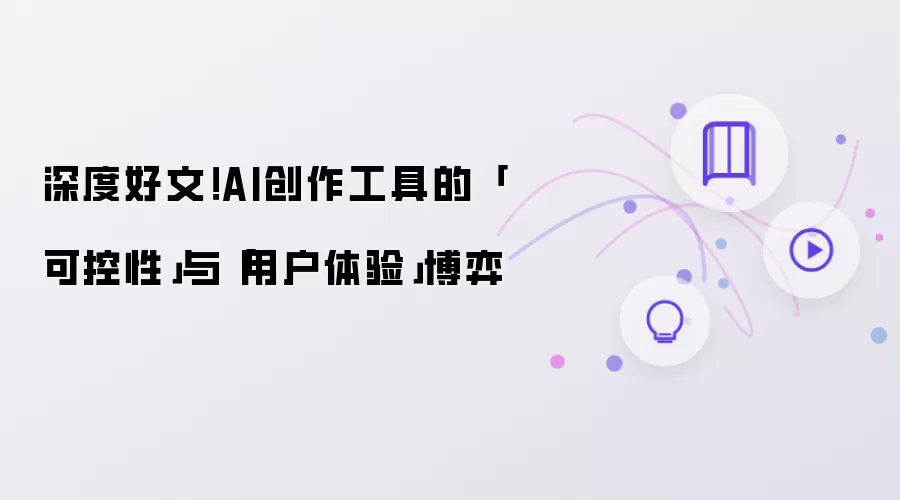 深度好文！AI创作工具的「可控性」与「用户体验」博弈