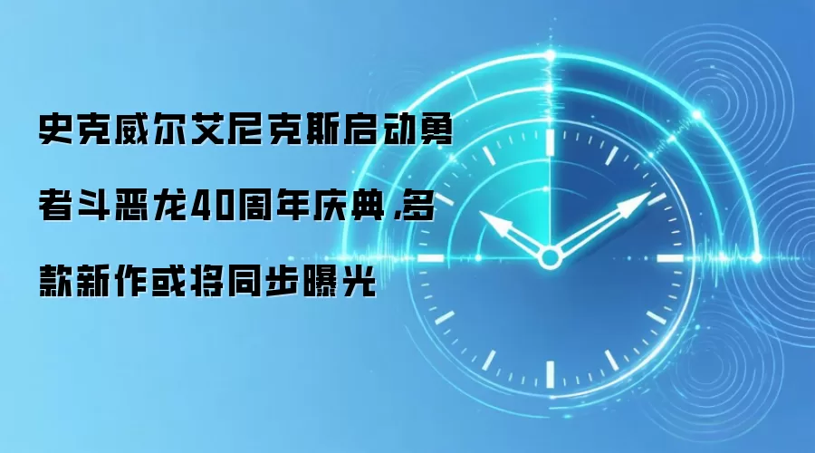 史克威尔艾尼克斯启动勇者斗恶龙40周年庆典,多款新作或将同步曝光