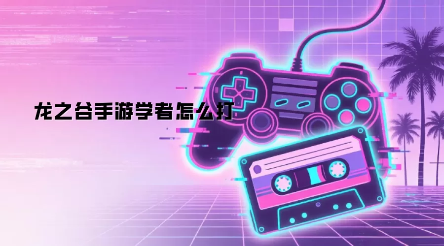 龙之谷手游学者怎么打