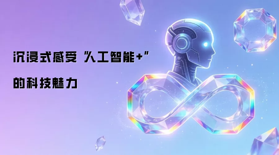 沉浸式感受“人工智能+”的科技魅力
