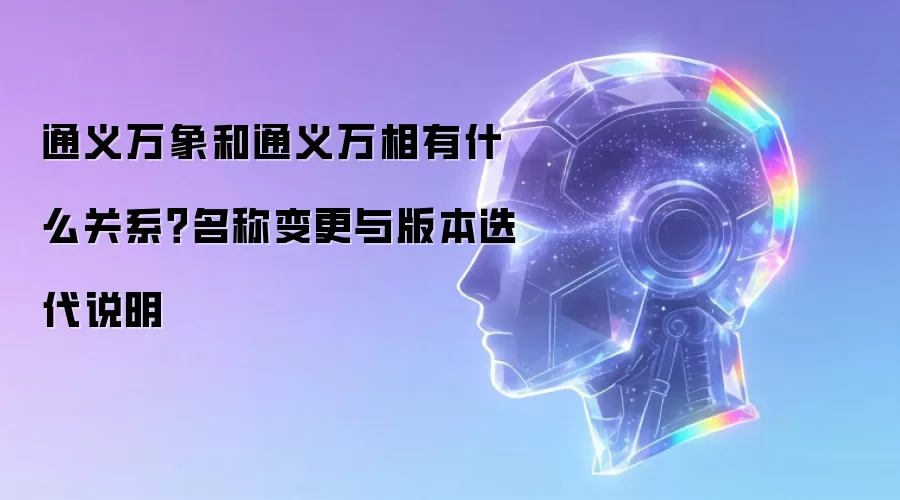 通义万象和通义万相有什么关系?名称变更与版本迭代说明