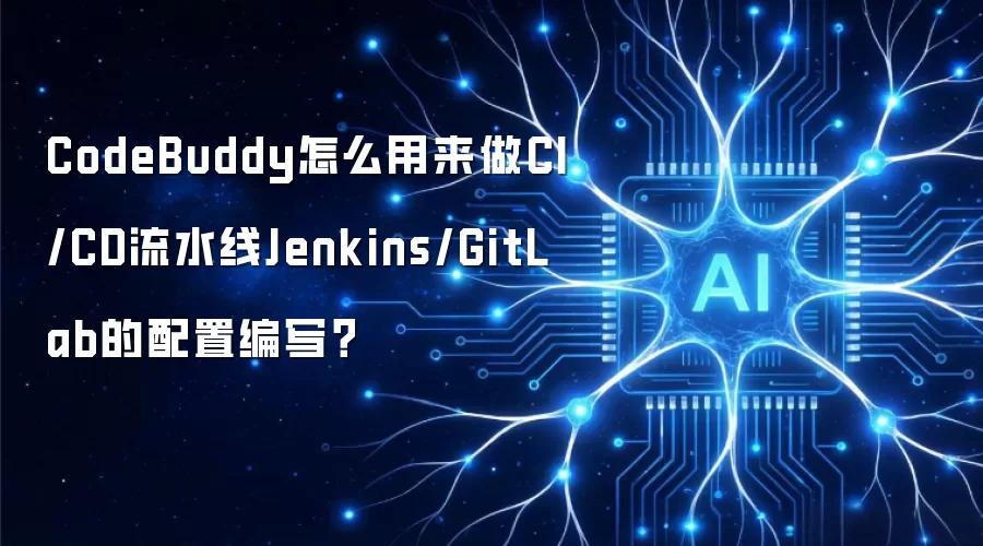 CodeBuddy怎么用来做CI/CD流水线Jenkins/GitLab的配置编写？