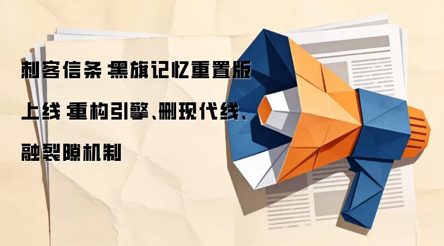 刺客信条：黑旗记忆重置版上线：重构引擎、删现代线、融裂隙机制
