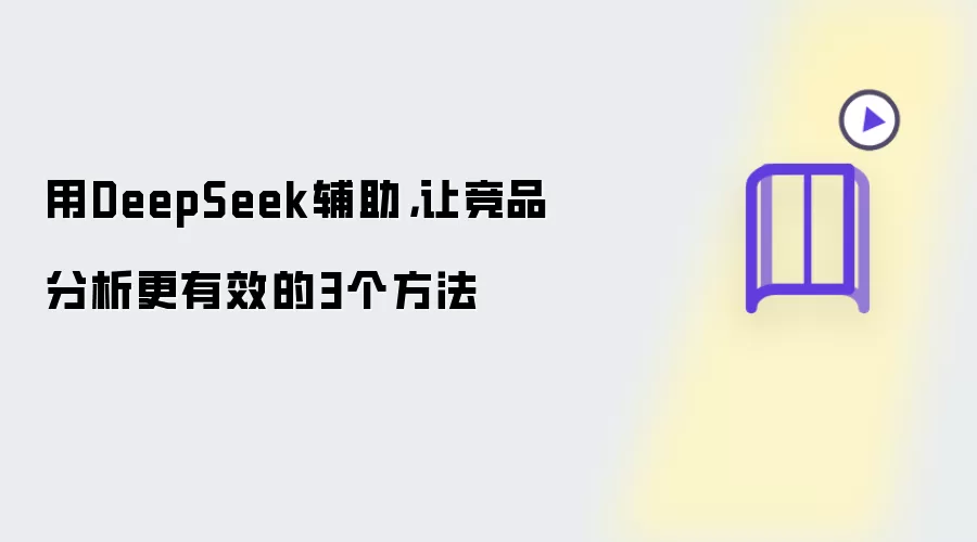 用DeepSeek辅助，让竞品分析更有效的3个方法