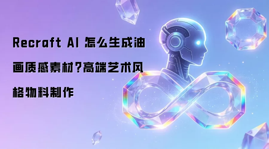 Recraft AI 怎么生成油画质感素材?高端艺术风格物料制作