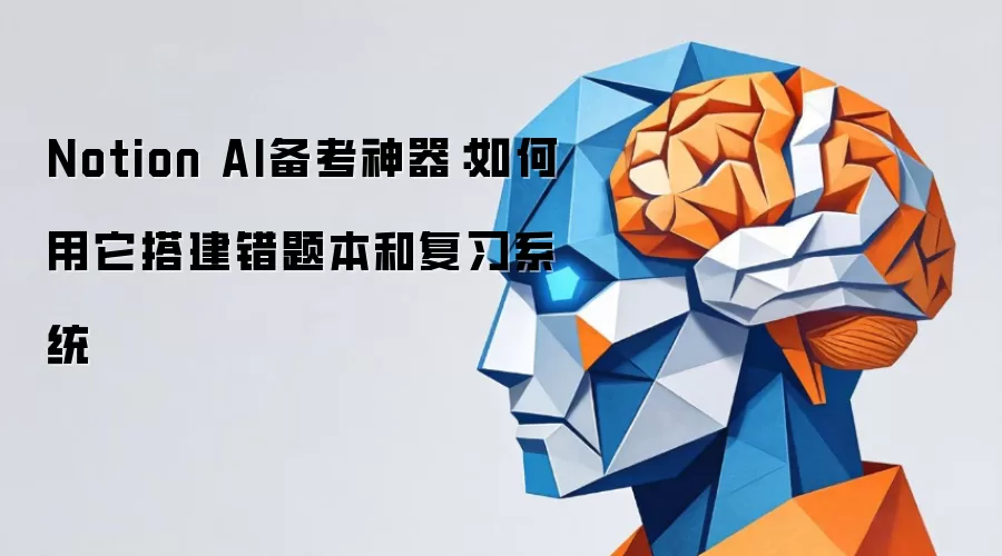 Notion AI备考神器:如何用它搭建错题本和复习系统
