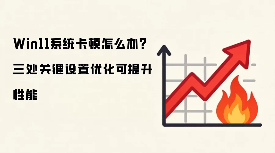 Win11系统卡顿怎么办?三处关键设置优化可提升性能