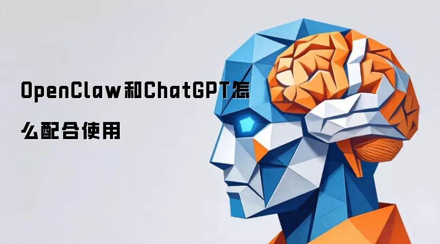 OpenClaw和ChatGPT怎么配合使用