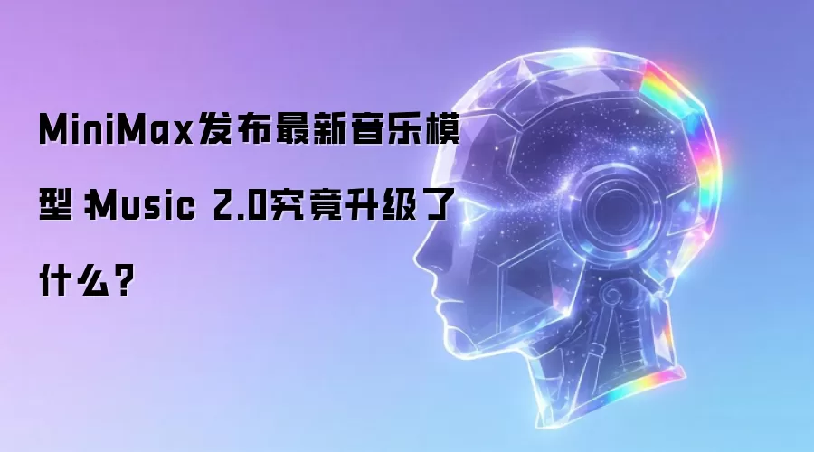 MiniMax发布最新音乐模型：Music 2.0究竟升级了什么？