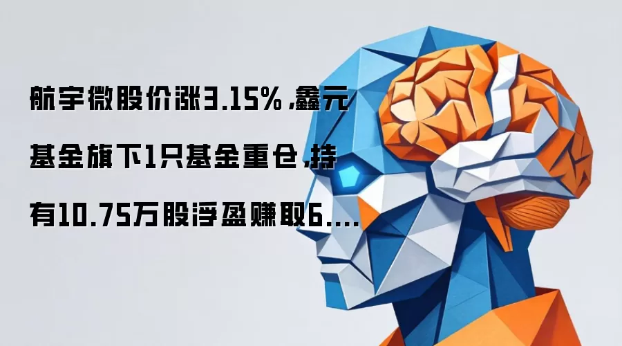 航宇微股价涨3.15%,鑫元基金旗下1只基金重仓,持有10.75万股浮盈赚取6.02万元