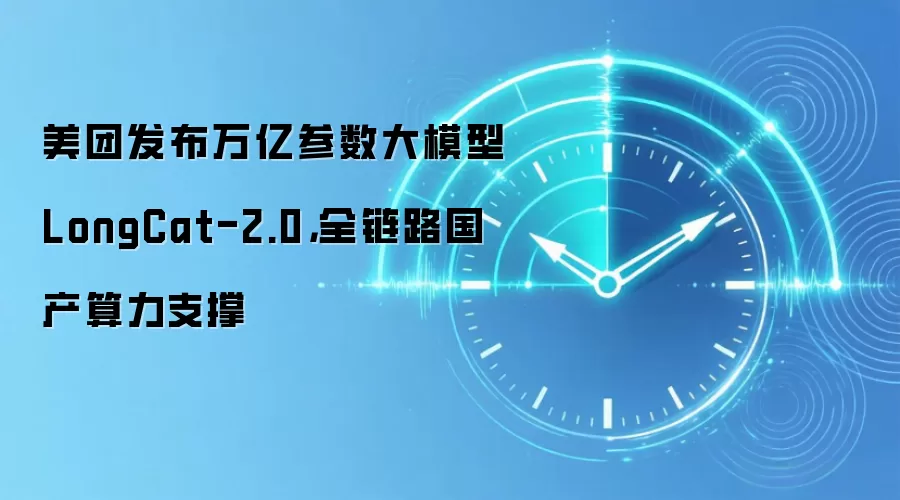 美团发布万亿参数大模型LongCat-2.0,全链路国产算力支撑