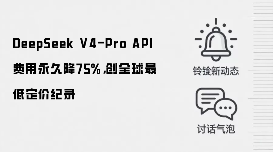 DeepSeek V4-Pro API费用永久降75%,创全球最低定价纪录