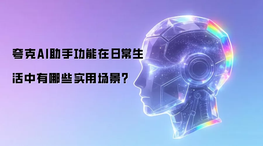夸克AI助手功能在日常生活中有哪些实用场景？