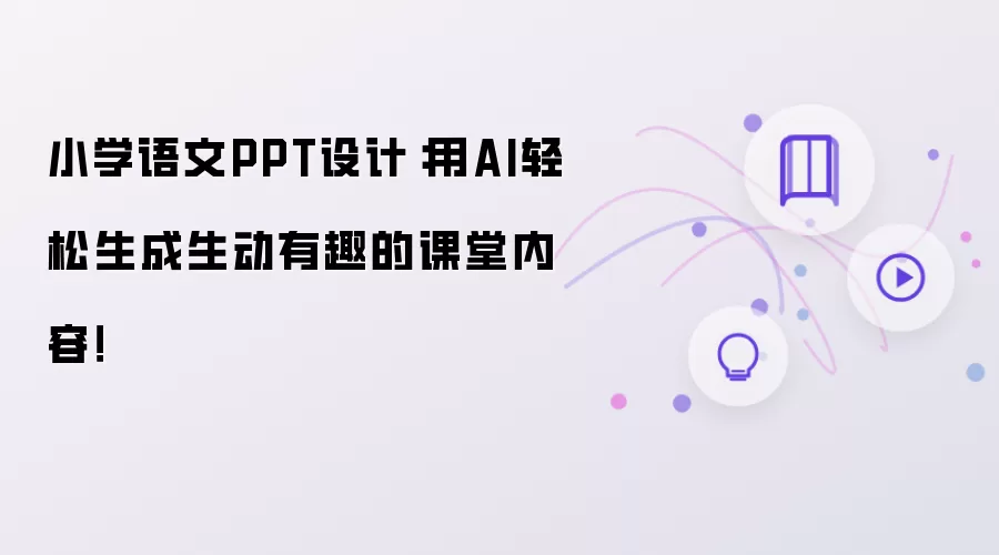 小学语文PPT设计:用AI轻松生成生动有趣的课堂内容!