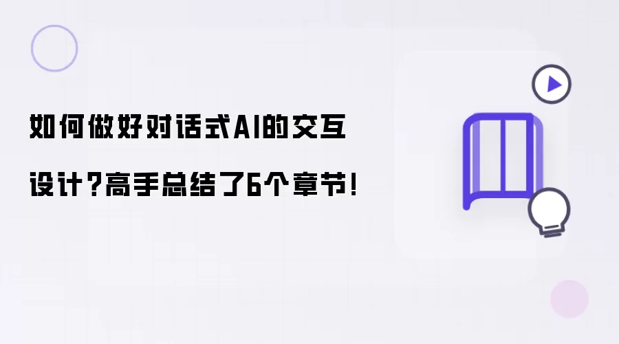 如何做好对话式AI的交互设计？高手总结了6个章节！