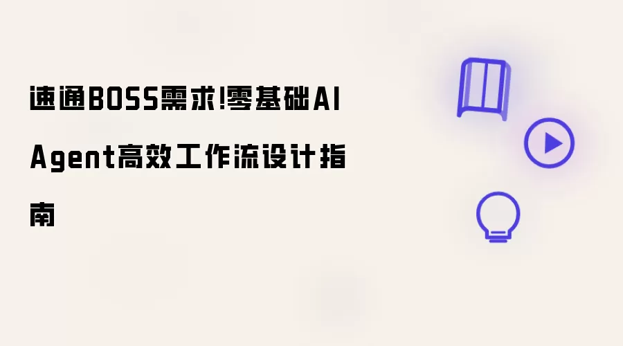 速通BOSS需求!零基础AI Agent高效工作流设计指南