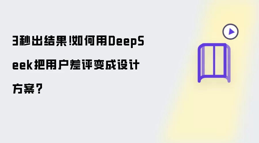 3秒出结果!如何用DeepSeek把用户差评变成设计方案?