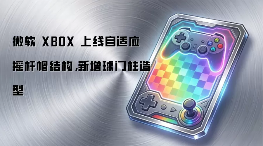 微软 XBOX 上线自适应摇杆帽结构,新增球门柱造型