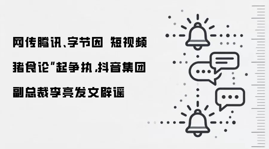 网传腾讯、字节因“短视频猪食论”起争执，抖音集团副总裁李亮发文辟谣