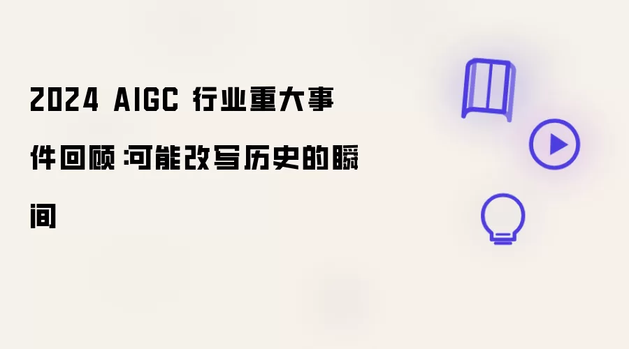 2024 AIGC 行业重大事件回顾：可能改写历史的瞬间