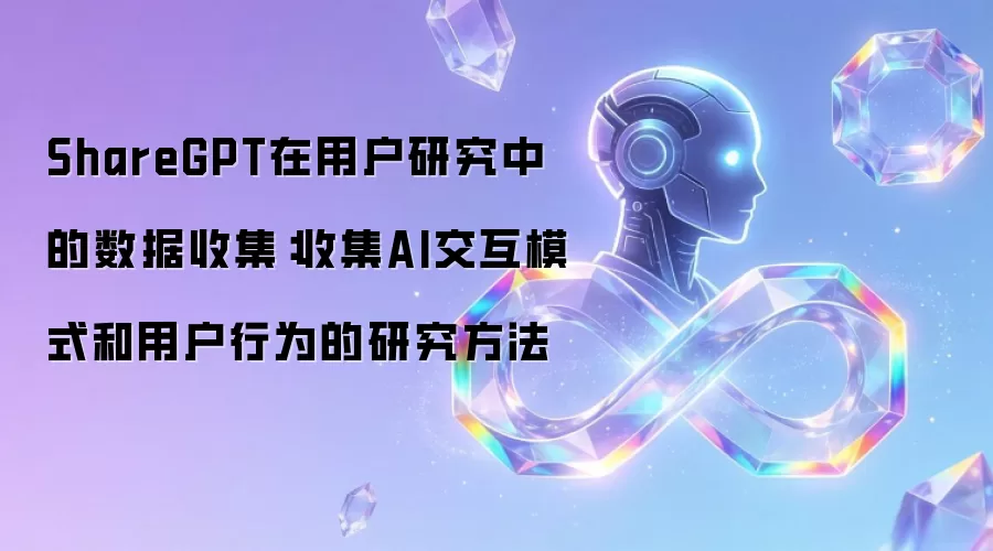 ShareGPT在用户研究中的数据收集：收集AI交互模式和用户行为的研究方法