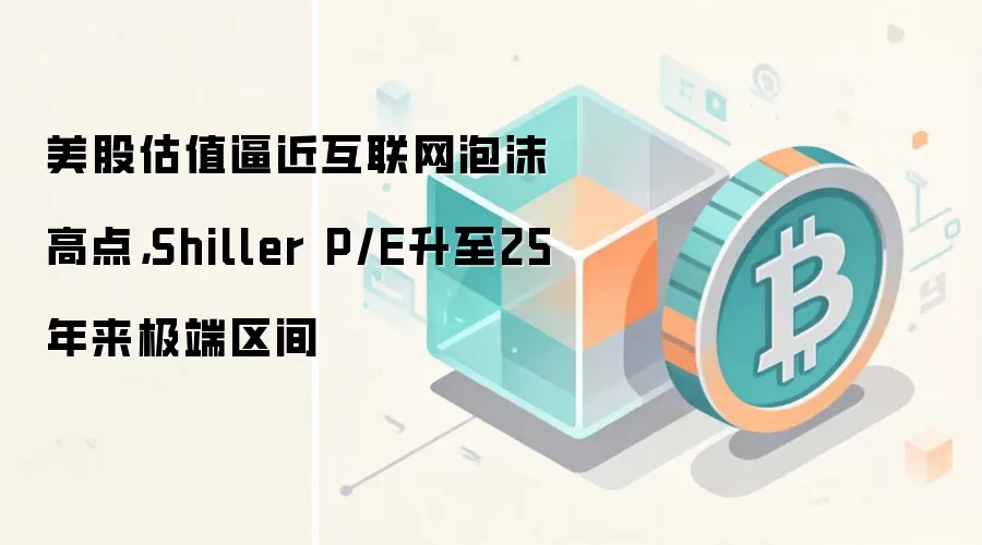 美股估值逼近互联网泡沫高点，Shiller P/E升至25年来极端区间