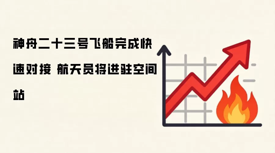 神舟二十三号飞船完成快速对接 航天员将进驻空间站