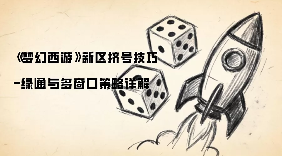 《梦幻西游》新区挤号技巧-绿通与多窗口策略详解