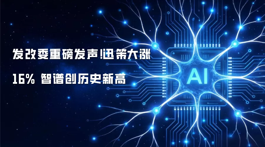 发改委重磅发声！迅策大涨16% 智谱创历史新高