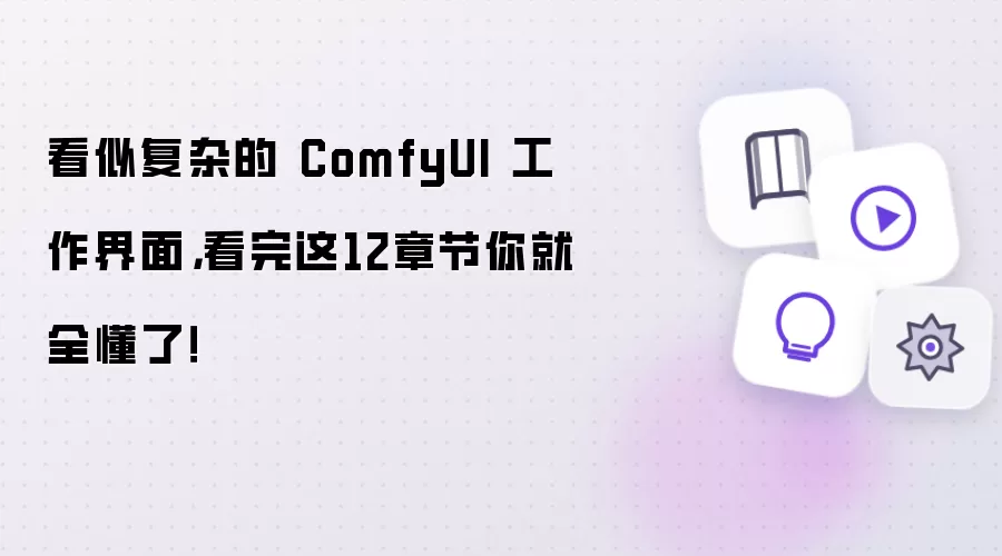 看似复杂的 ComfyUI 工作界面,看完这12章节你就全懂了!
