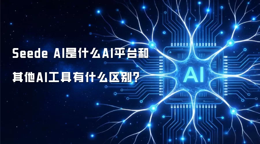 Seede AI是什么AI平台和其他AI工具有什么区别?