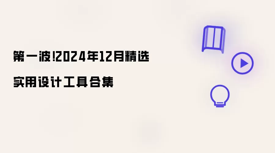 第一波!2024年12月精选实用设计工具合集