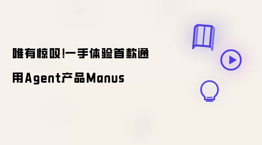 唯有惊叹!一手体验首款通用Agent产品Manus