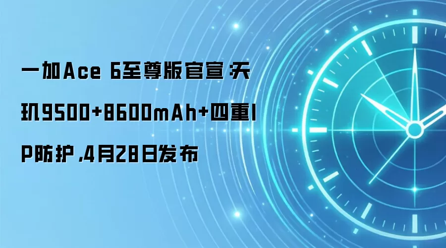 一加Ace 6至尊版官宣:天玑9500+8600mAh+四重IP防护,4月28日发布